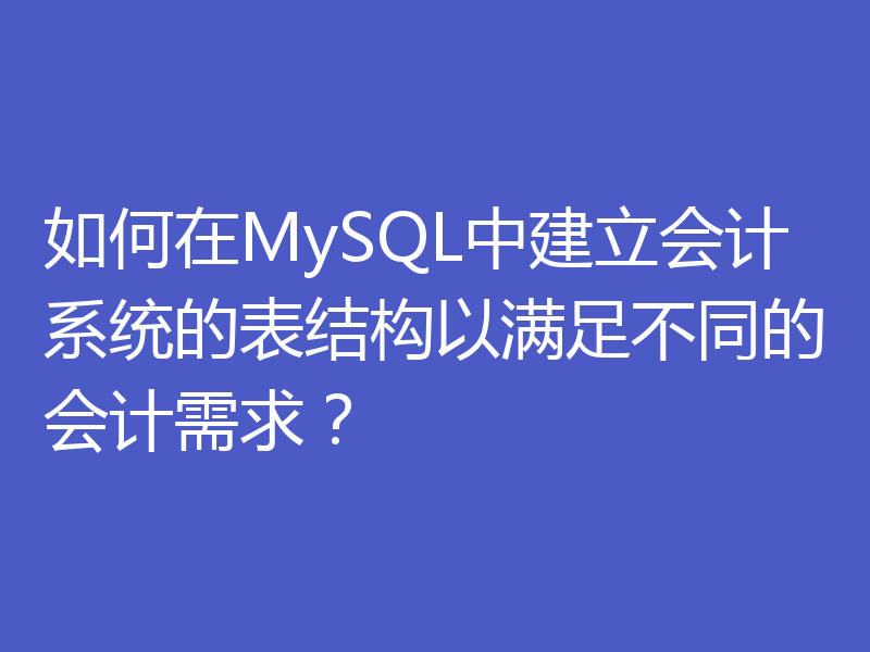 如何在MySQL中建立会计系统的表结构以满足不同的会计需求?