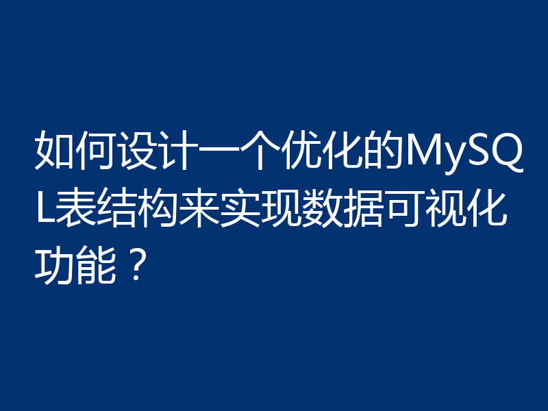 如何设计一个优化的MySQL表结构来实现数据可视化功能?