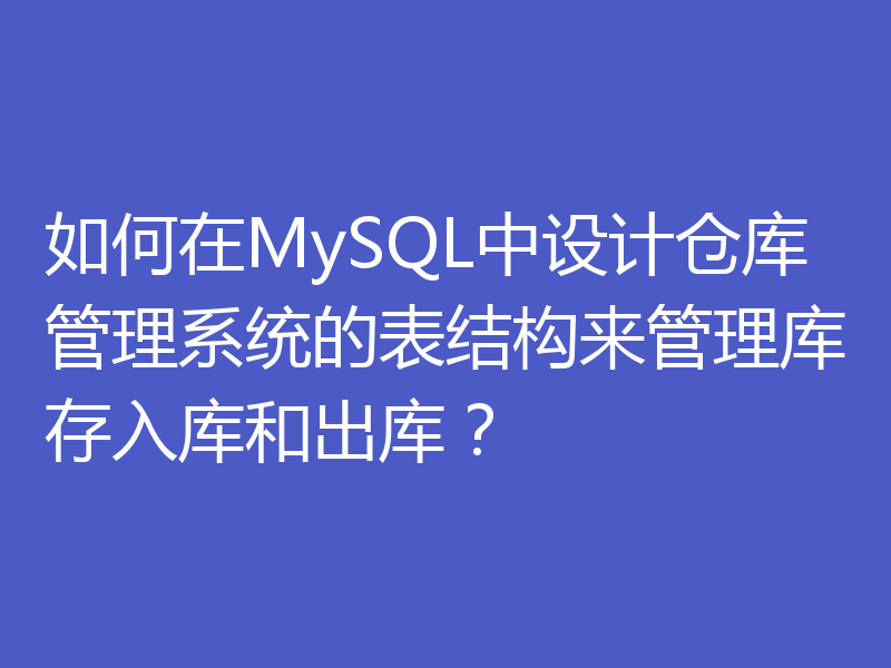 如何在MySQL中设计仓库管理系统的表结构来管理库存入库和出库?