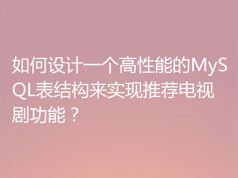 如何设计一个高性能的MySQL表结构来实现推荐电视剧功能?