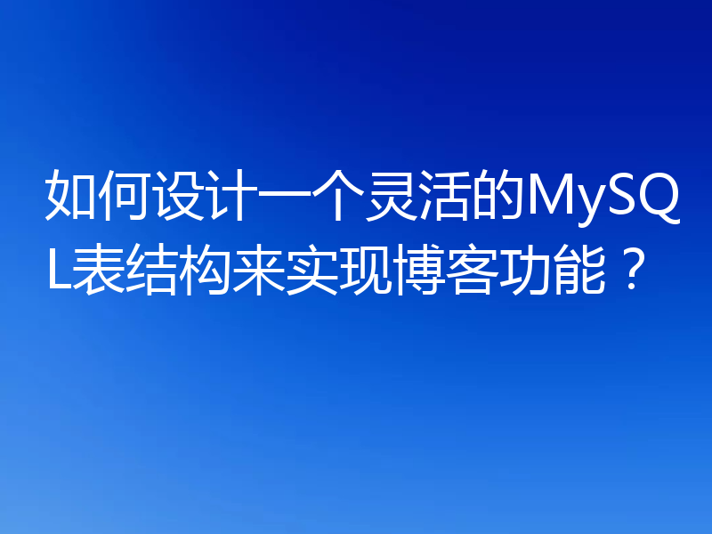 如何设计一个灵活的MySQL表结构来实现博客功能？
