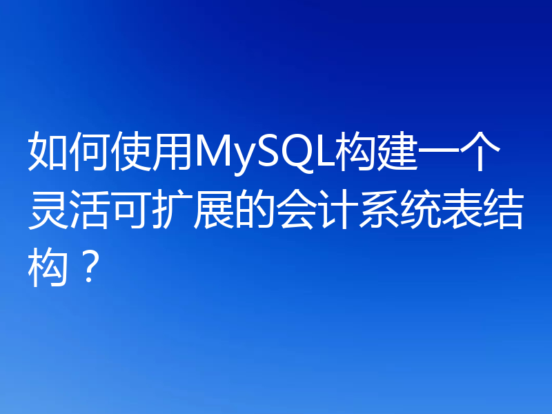如何使用MySQL构建一个灵活可扩展的会计系统表结构?