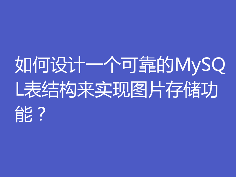 如何设计一个可靠的MySQL表结构来实现图片存储功能?