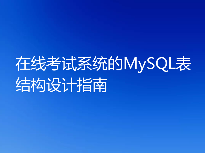 在线考试系统的MySQL表结构设计指南