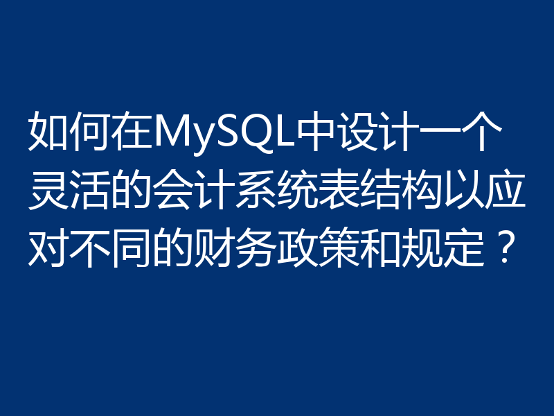 如何在MySQL中设计一个灵活的会计系统表结构以应对不同的财务政策和规定?