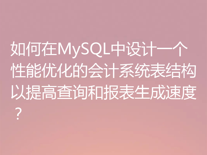 如何在MySQL中设计一个性能优化的会计系统表结构以提高查询和报表生成速度?