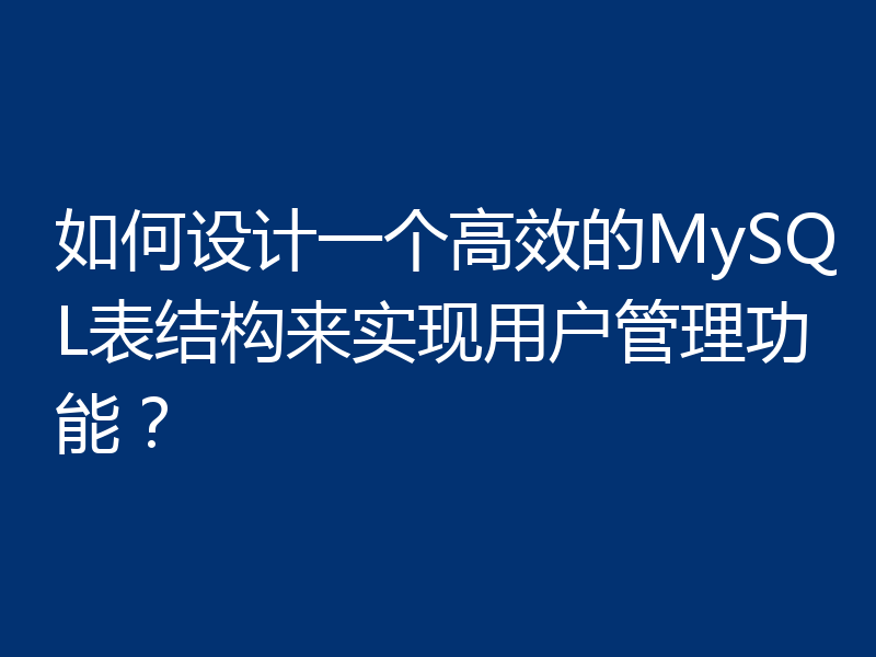 如何设计一个高效的MySQL表结构来实现用户管理功能?