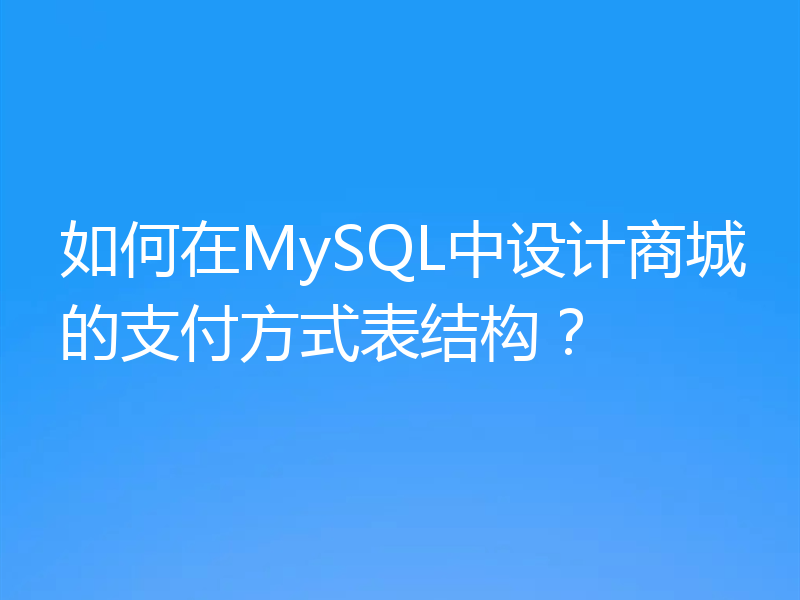 如何在MySQL中设计商城的支付方式表结构?