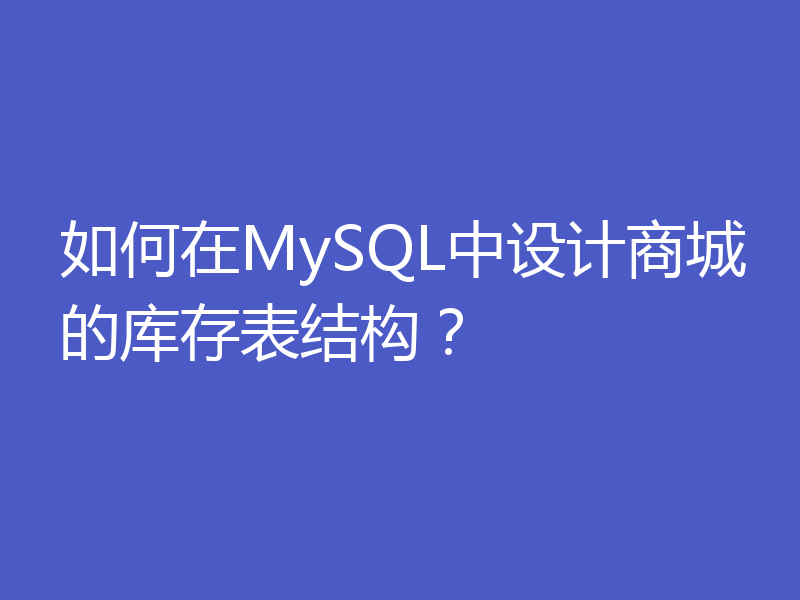 如何在MySQL中设计商城的库存表结构?