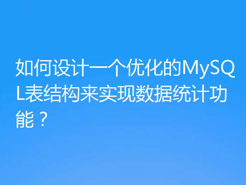 如何设计一个优化的MySQL表结构来实现数据统计功能?
