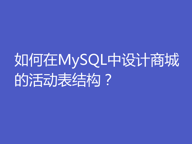 如何在MySQL中设计商城的活动表结构?