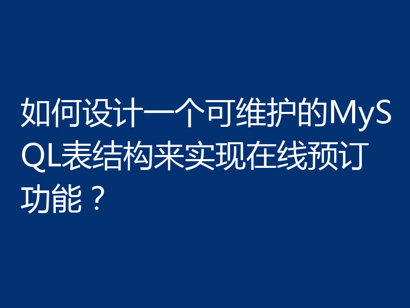 如何设计一个可维护的MySQL表结构来实现在线预订功能?