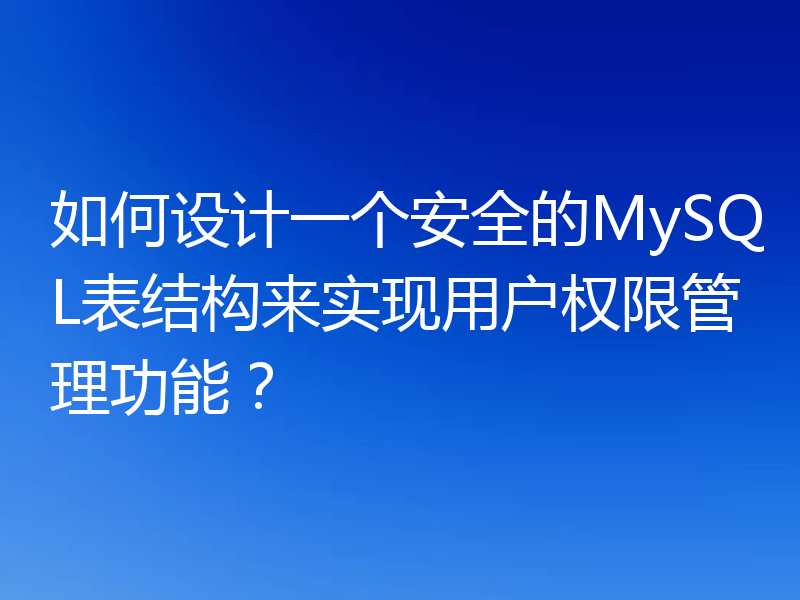 如何设计一个安全的MySQL表结构来实现用户权限管理功能?