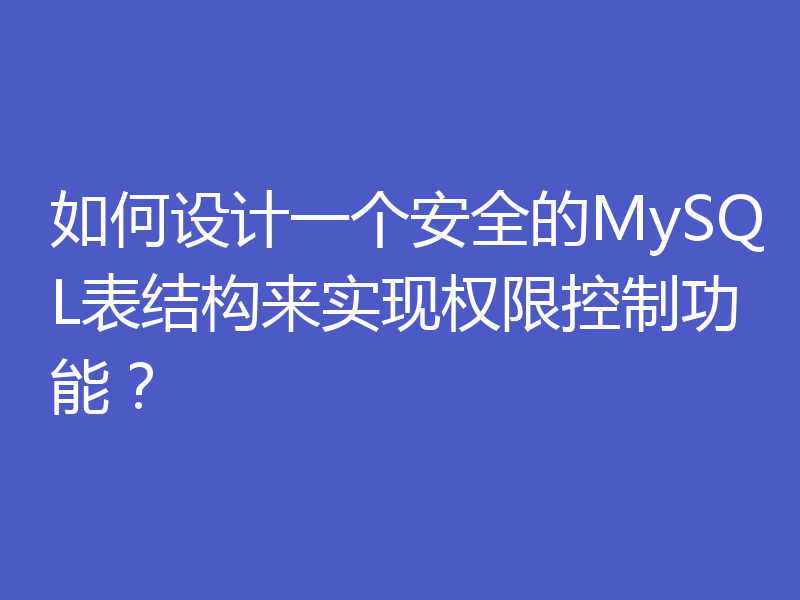 如何设计一个安全的MySQL表结构来实现权限控制功能?