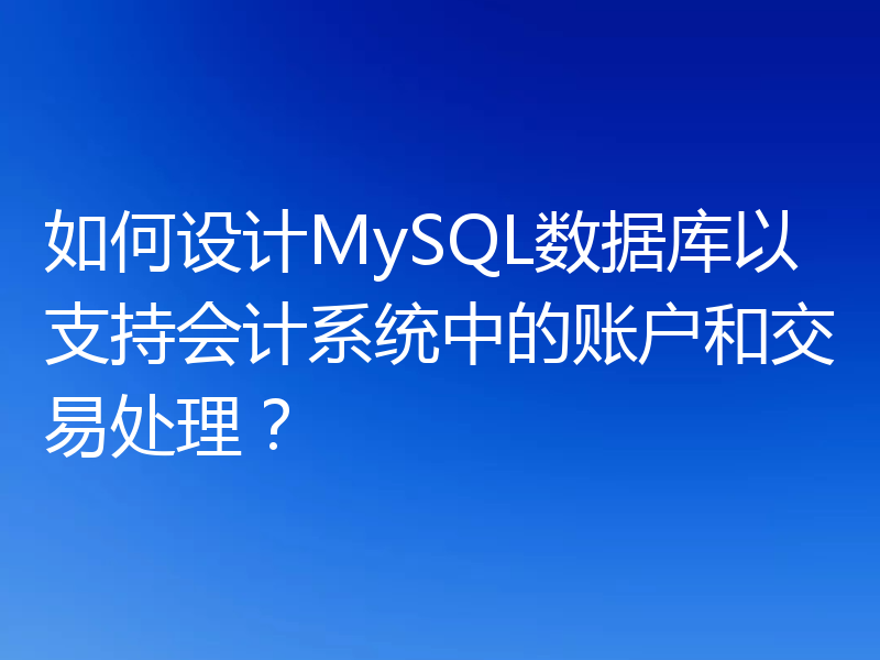 如何设计MySQL数据库以支持会计系统中的账户和交易处理?