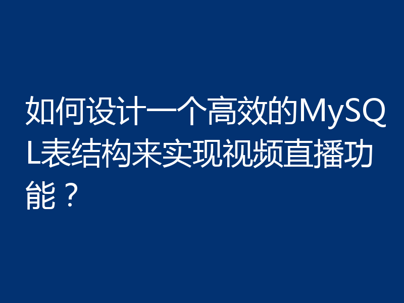 如何设计一个高效的MySQL表结构来实现视频直播功能?