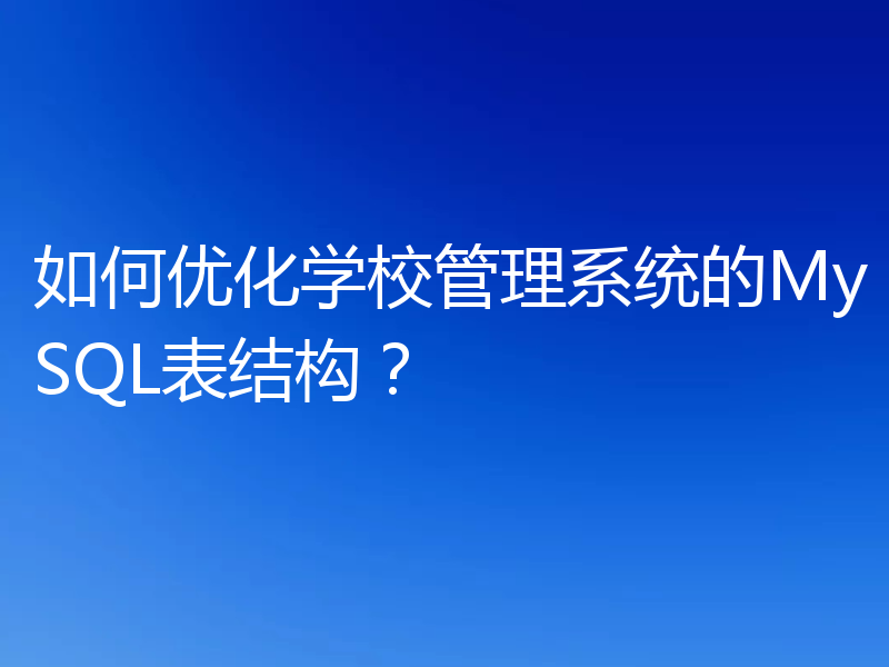 如何优化学校管理系统的MySQL表结构?