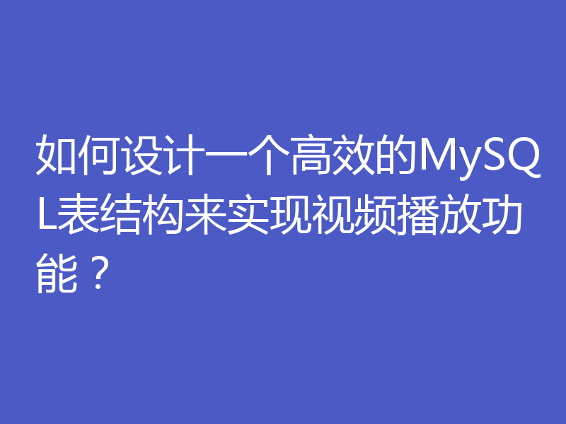 如何设计一个高效的MySQL表结构来实现视频播放功能?