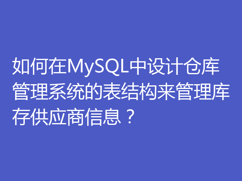 如何在MySQL中设计仓库管理系统的表结构来管理库存供应商信息?
