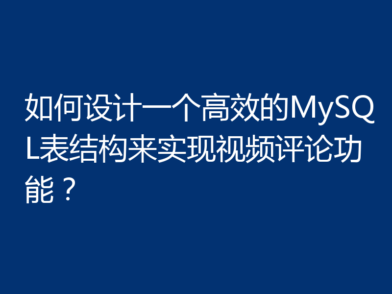 如何设计一个高效的MySQL表结构来实现视频评论功能?