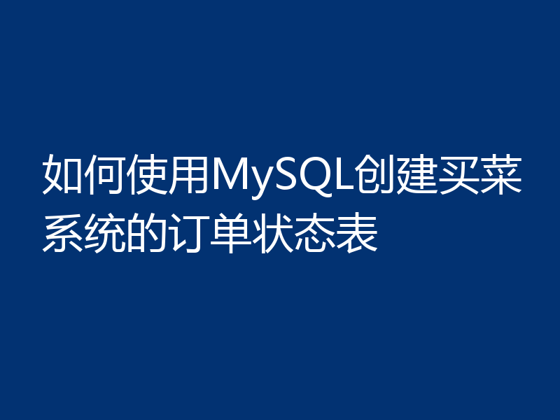 如何使用MySQL创建买菜系统的订单状态表