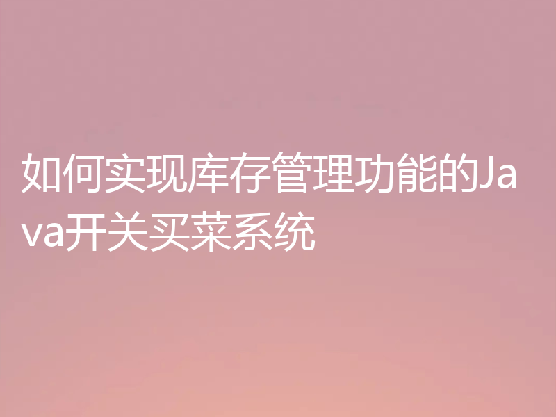如何实现库存管理功能的Java开关买菜系统