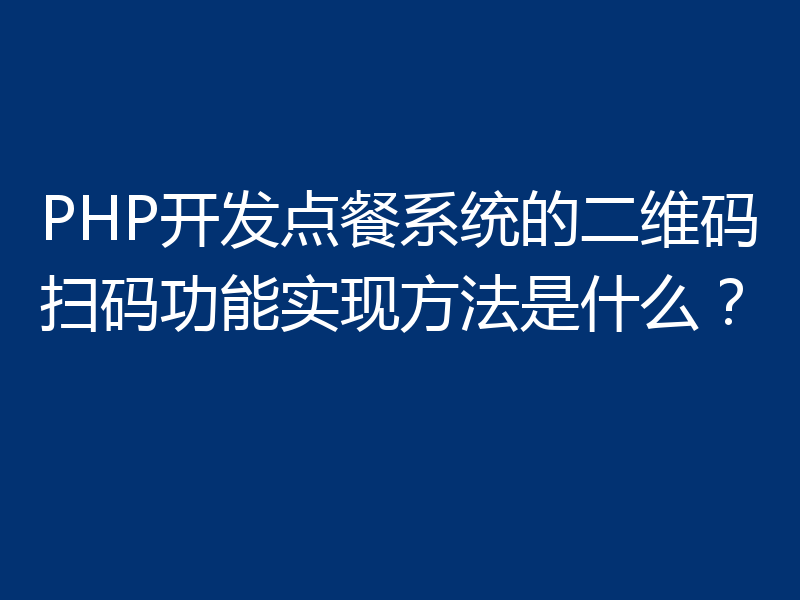 PHP开发点餐系统的二维码扫码功能实现方法是什么?