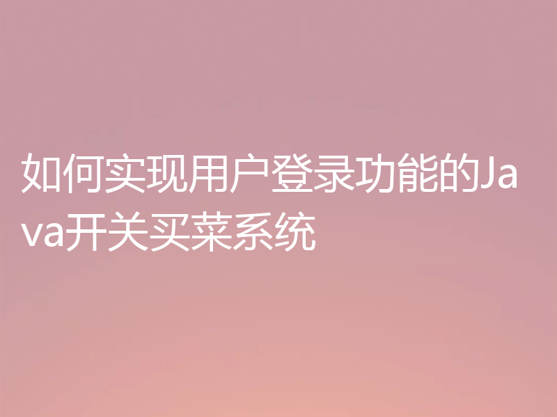 如何实现用户登录功能的Java开关买菜系统