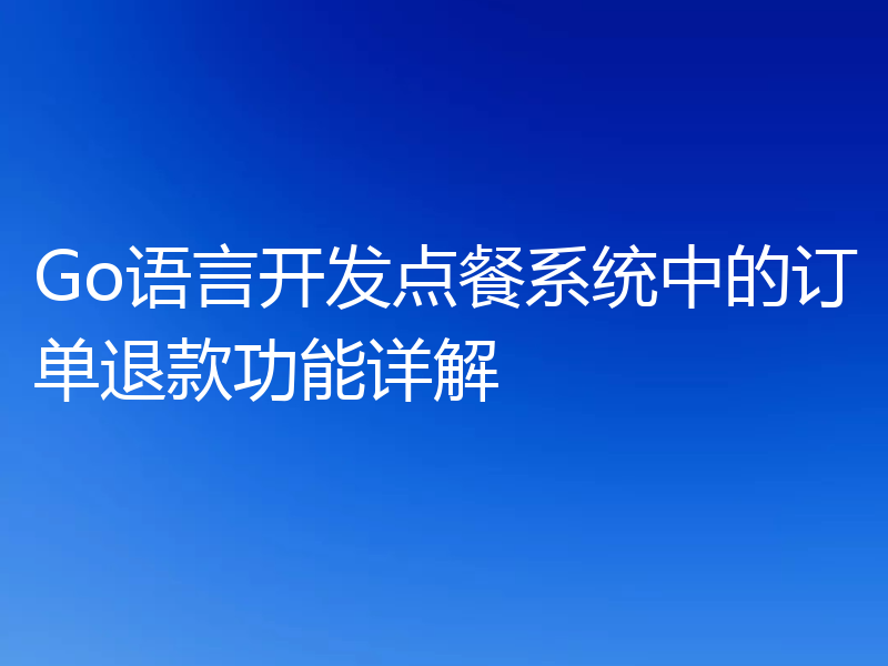 Go语言开发点餐系统中的订单退款功能详解