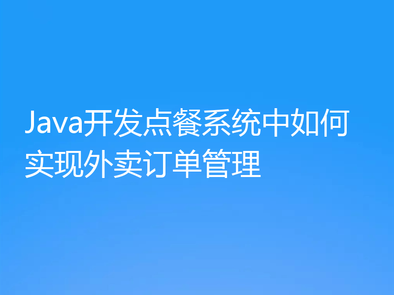 Java开发点餐系统中如何实现外卖订单管理