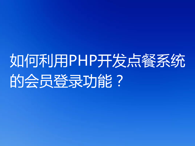 如何利用PHP开发点餐系统的会员登录功能?