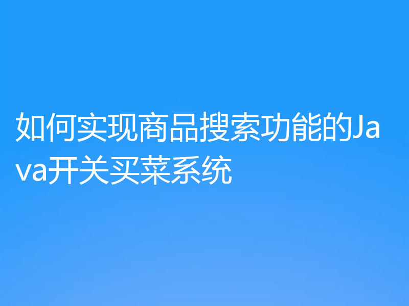 如何实现商品搜索功能的Java开关买菜系统