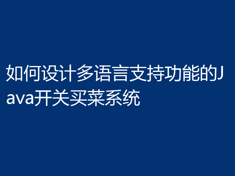 如何设计多语言支持功能的Java开关买菜系统