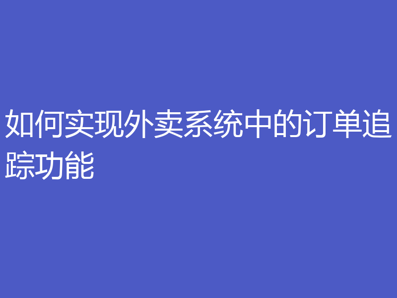 如何实现外卖系统中的订单追踪功能