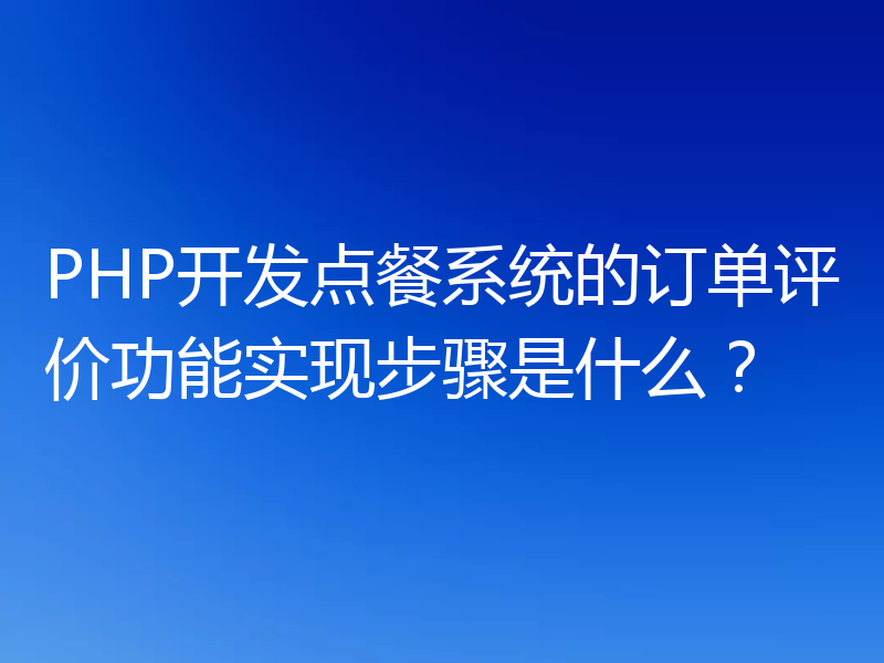 PHP开发点餐系统的订单评价功能实现步骤是什么?