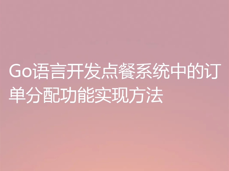 Go语言开发点餐系统中的订单分配功能实现方法
