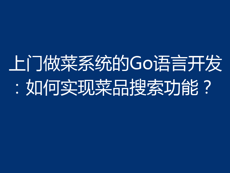 上门做菜系统的Go语言开发:如何实现菜品搜索功能?