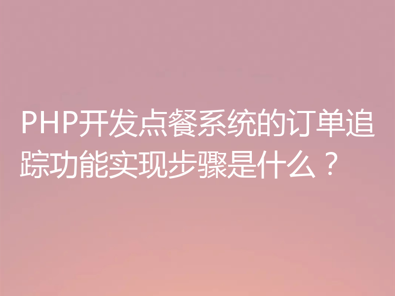 PHP开发点餐系统的订单追踪功能实现步骤是什么?