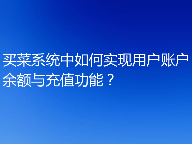 买菜系统中如何实现用户账户余额与充值功能?