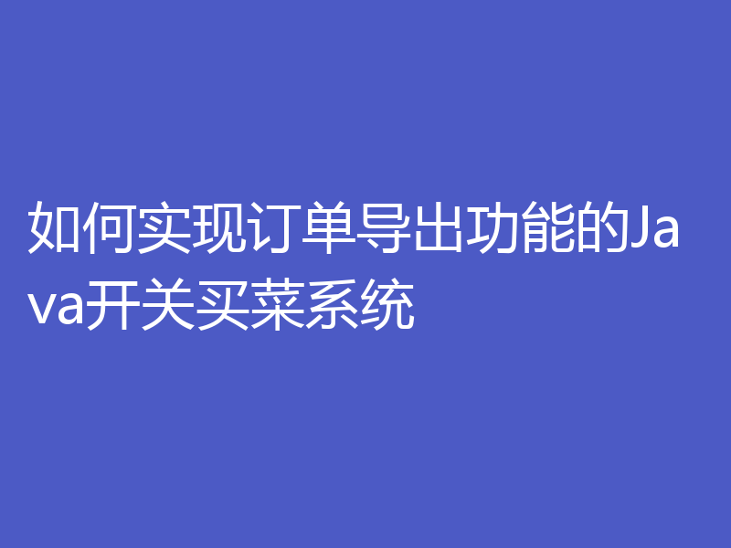 如何实现订单导出功能的Java开关买菜系统