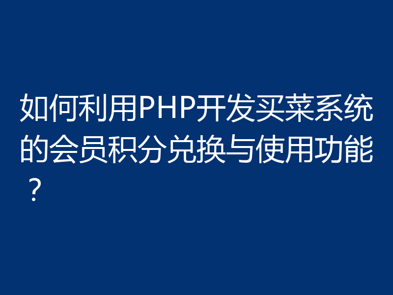 如何利用PHP开发买菜系统的会员积分兑换与使用功能?