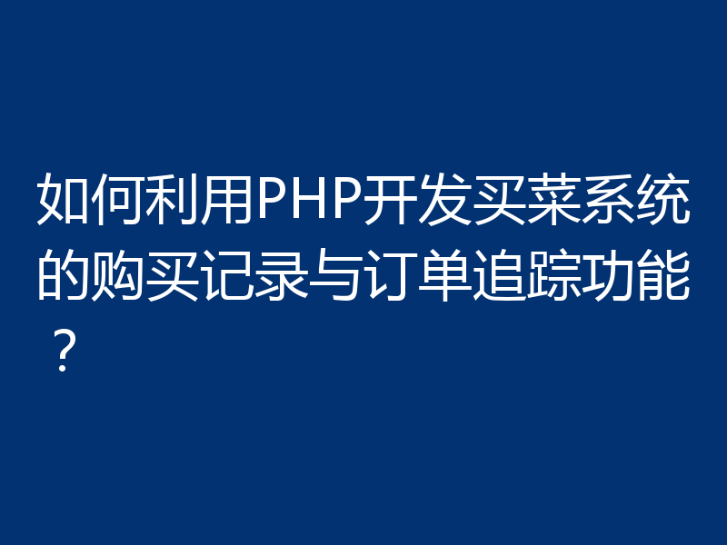 如何利用PHP开发买菜系统的购买记录与订单追踪功能?