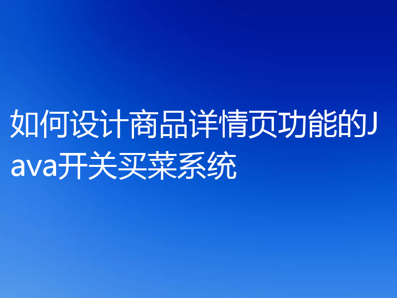 如何设计商品详情页功能的Java开关买菜系统