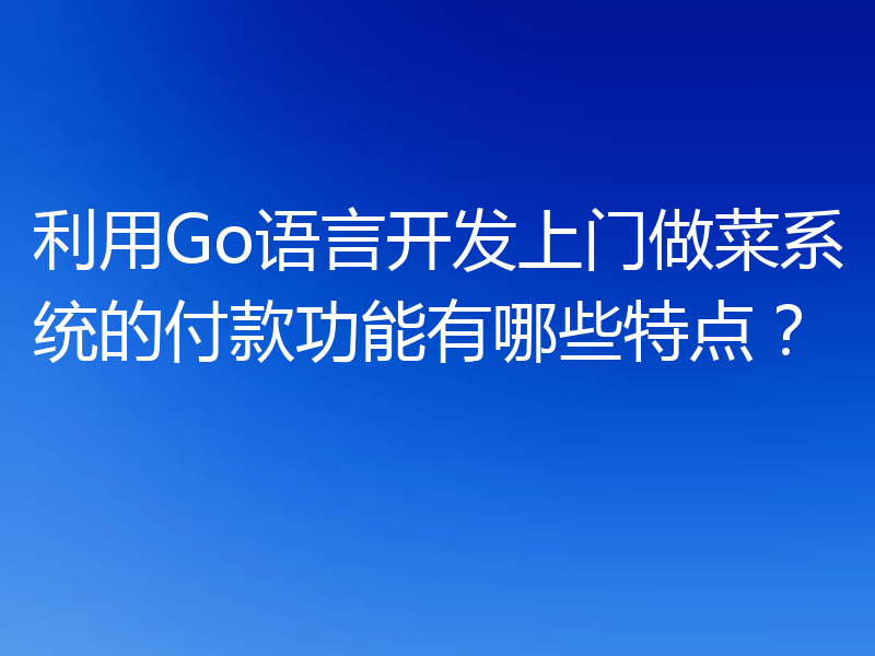 利用Go语言开发上门做菜系统的付款功能有哪些特点?