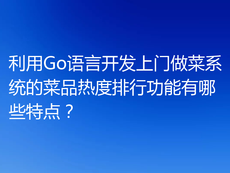 利用Go语言开发上门做菜系统的菜品热度排行功能有哪些特点?