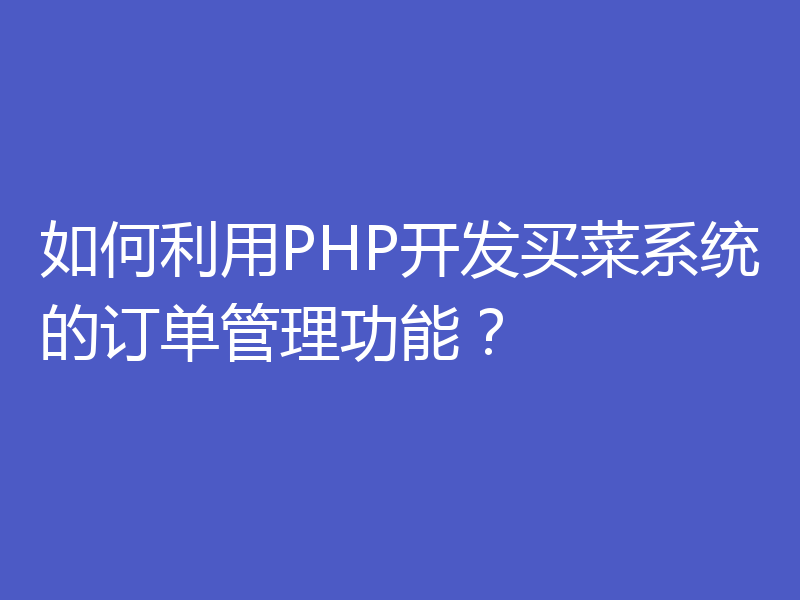 如何利用PHP开发买菜系统的订单管理功能?