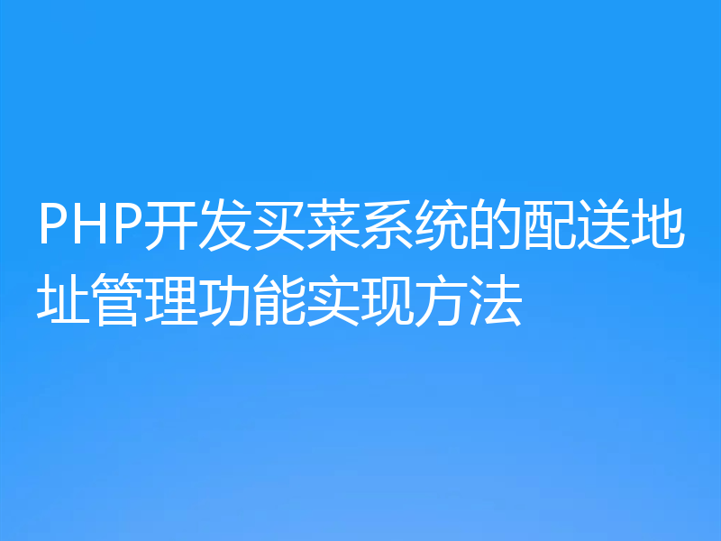 PHP开发买菜系统的配送地址管理功能实现方法