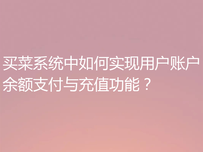 买菜系统中如何实现用户账户余额支付与充值功能?