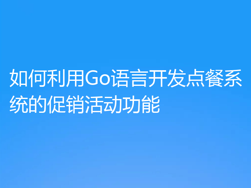 如何利用Go语言开发点餐系统的促销活动功能