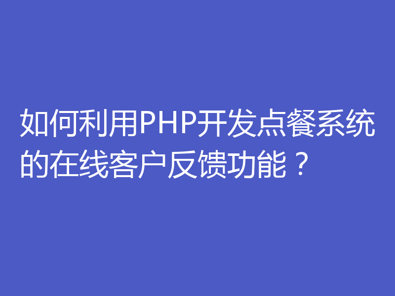 如何利用PHP开发点餐系统的在线客户反馈功能?
